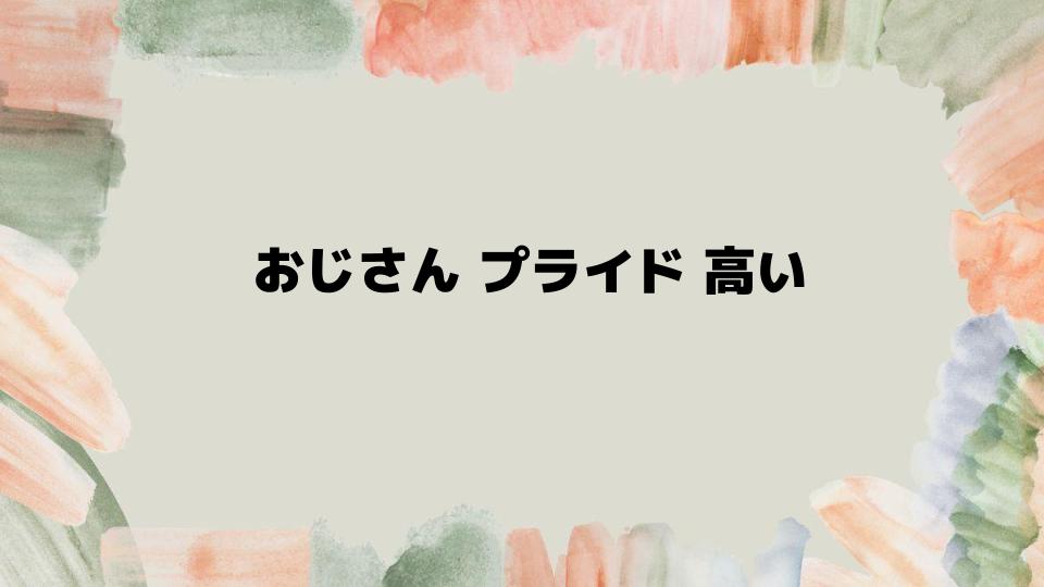 おじさんプライド高い問題への向き合い方